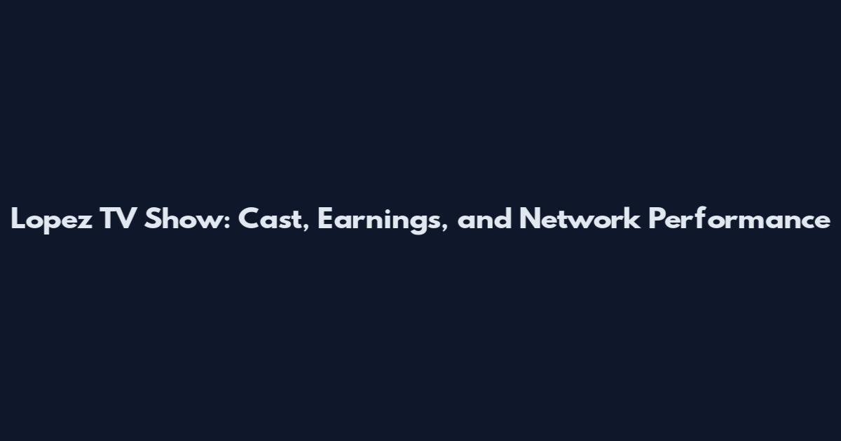 Lopez TV Show: Cast, Earnings, and Network Performance