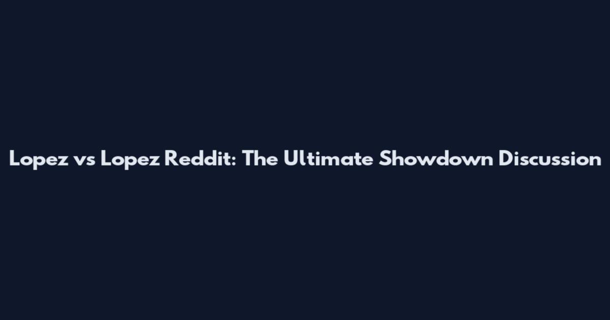 Lopez vs Lopez Reddit: The Ultimate Showdown Discussion
