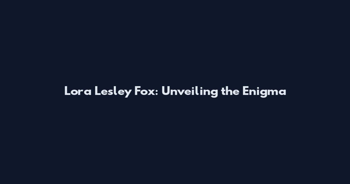 Lora Lesley Fox: Unveiling the Enigma