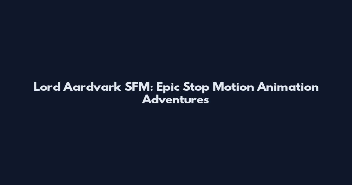 Lord Aardvark SFM: Epic Stop Motion Animation Adventures