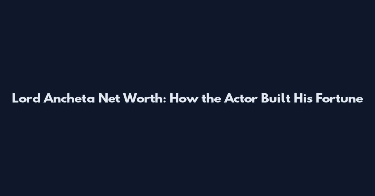 Lord Ancheta Net Worth: How the Actor Built His Fortune