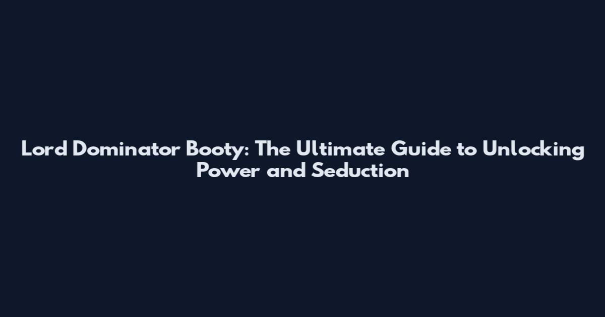 Lord Dominator Booty: The Ultimate Guide to Unlocking Power and Seduction