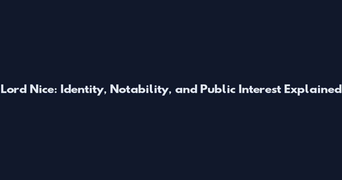 Lord Nice: Identity, Notability, and Public Interest Explained