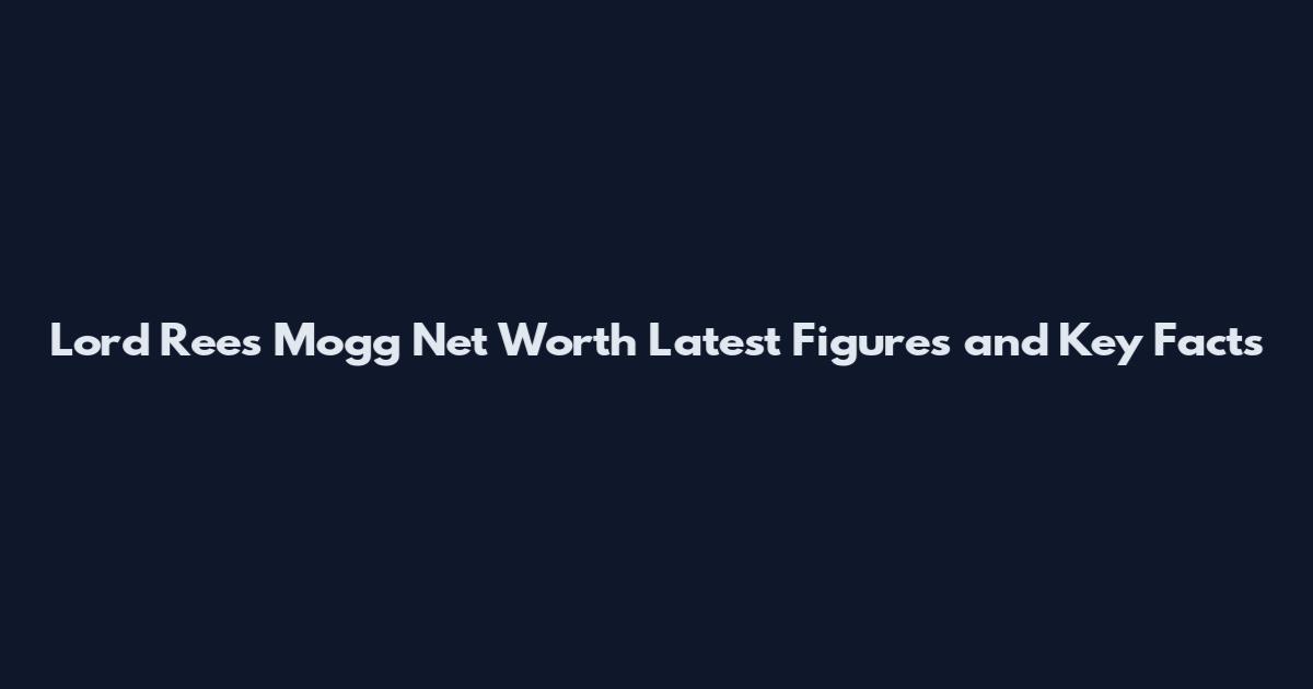 Lord Rees Mogg Net Worth Latest Figures and Key Facts