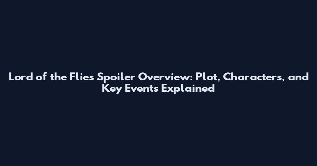 Lord of the Flies Spoiler Overview: Plot, Characters, and Key Events Explained