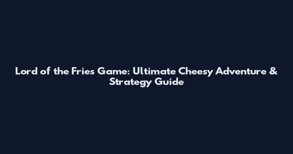 Lord of the Fries Game: Ultimate Cheesy Adventure & Strategy Guide