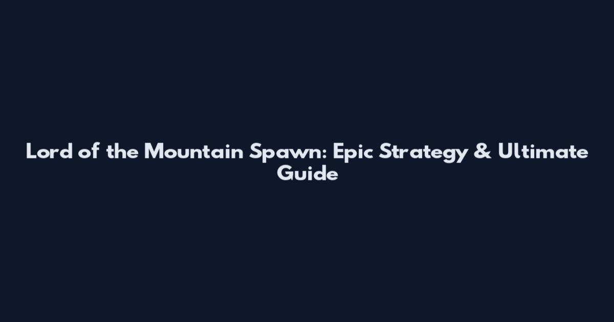 Lord of the Mountain Spawn: Epic Strategy & Ultimate Guide