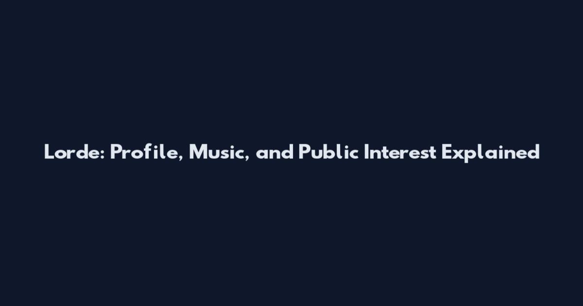 Lorde: Profile, Music, and Public Interest Explained