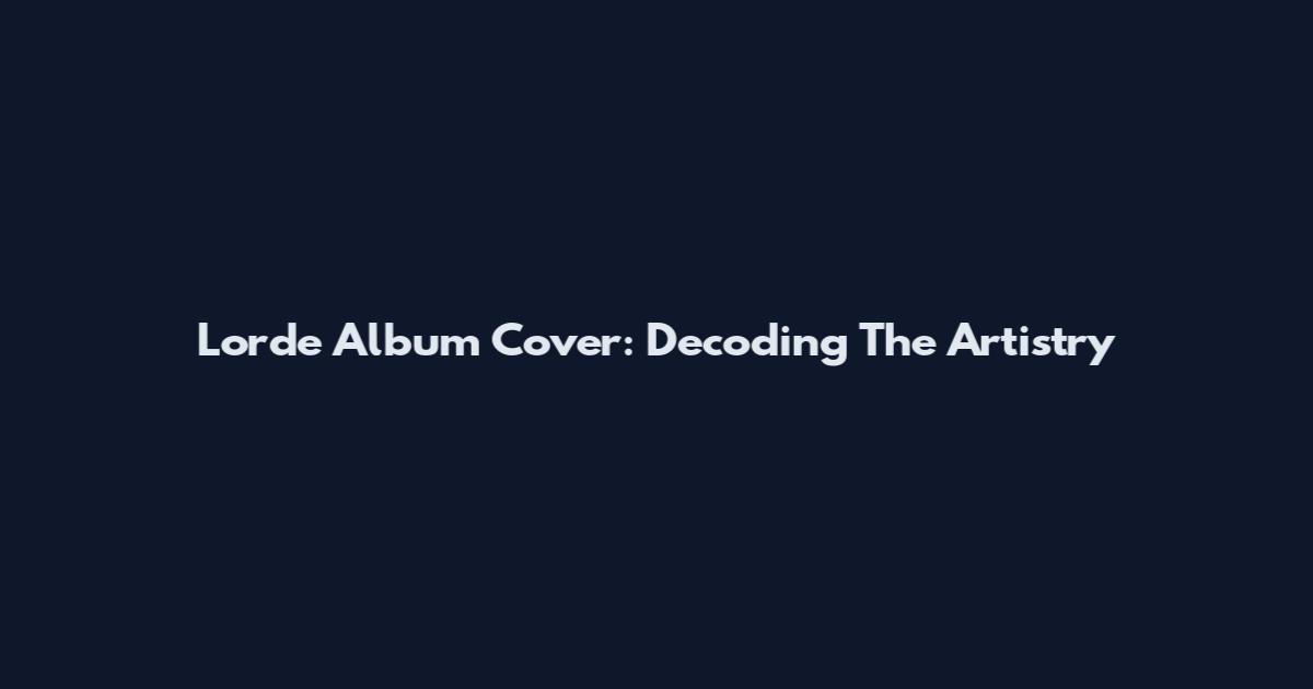 Lorde Album Cover: Decoding The Artistry
