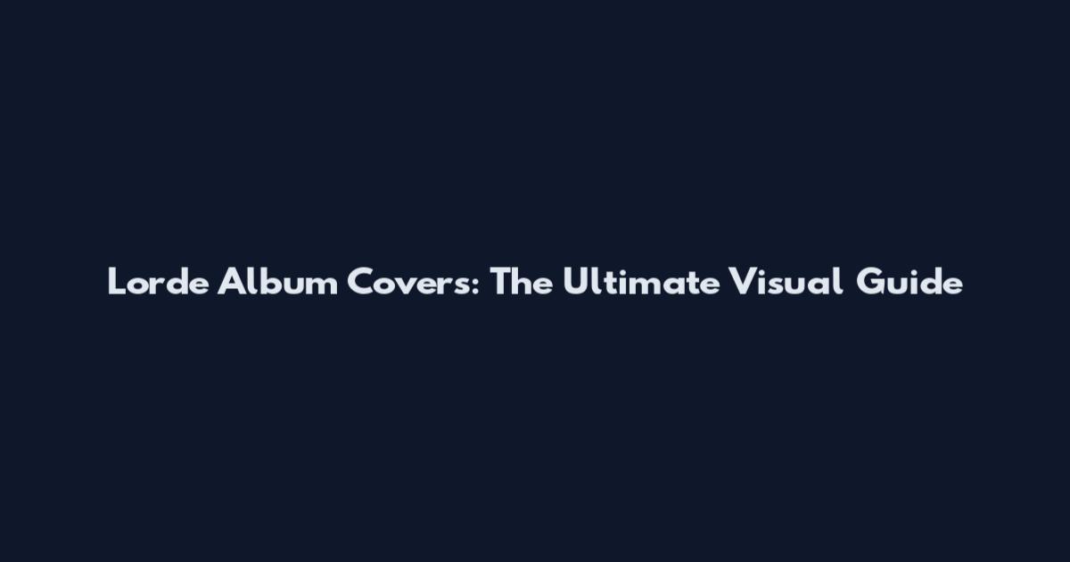 Lorde Album Covers: The Ultimate Visual Guide