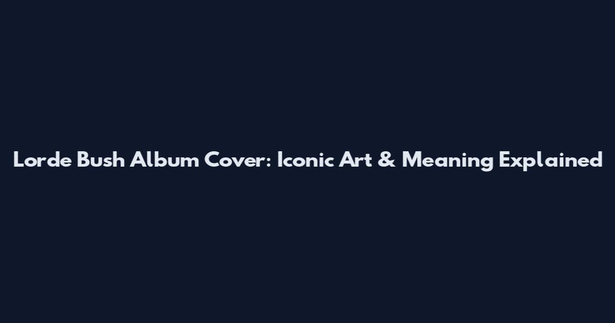 Lorde Bush Album Cover: Iconic Art & Meaning Explained