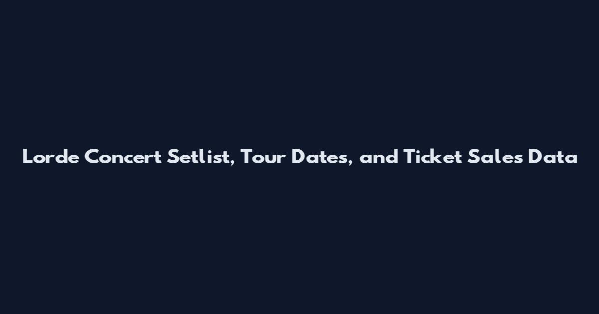 Lorde Concert Setlist, Tour Dates, and Ticket Sales Data