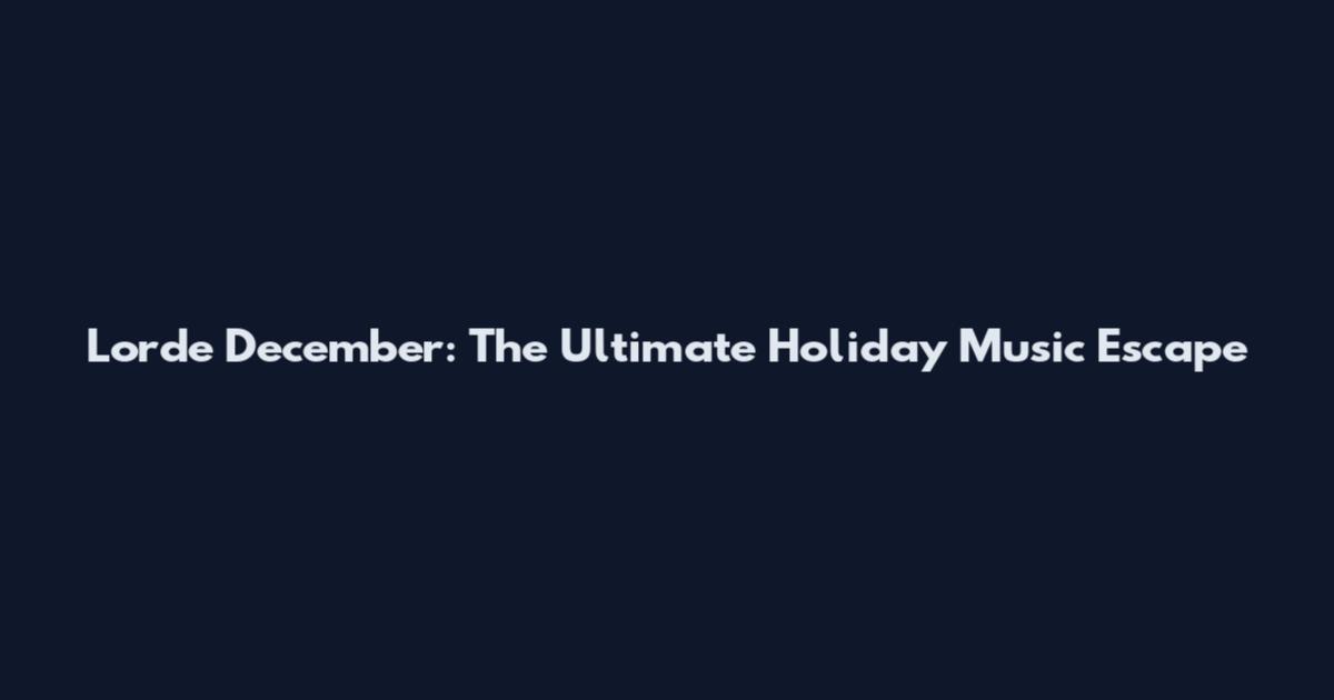 Lorde December: The Ultimate Holiday Music Escape