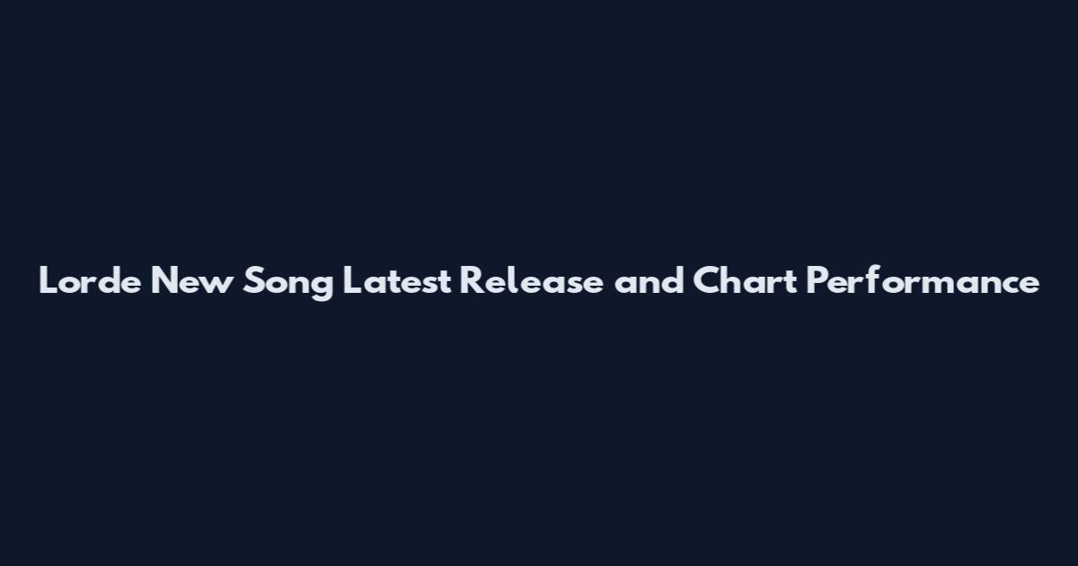 Lorde New Song Latest Release and Chart Performance