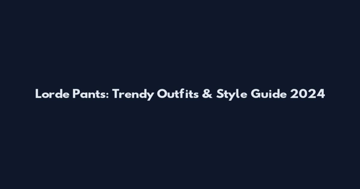 Lorde Pants: Trendy Outfits & Style Guide 2024