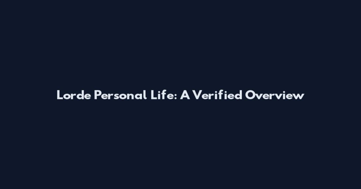 Lorde Personal Life: A Verified Overview