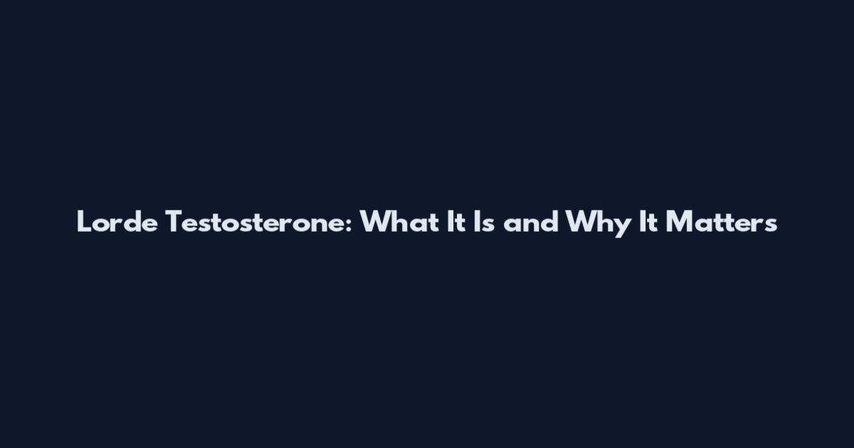 Lorde Testosterone: What It Is and Why It Matters