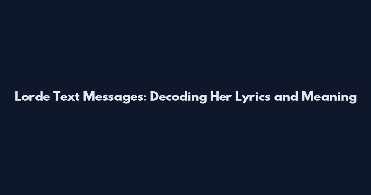 Lorde Text Messages: Decoding Her Lyrics and Meaning