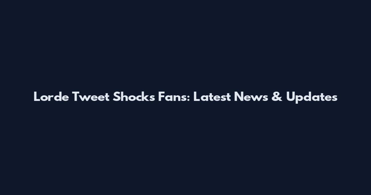 Lorde Tweet Shocks Fans: Latest News & Updates