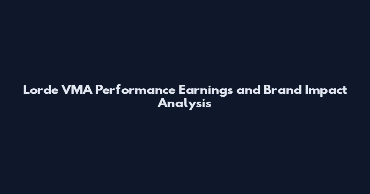 Lorde VMA Performance Earnings and Brand Impact Analysis