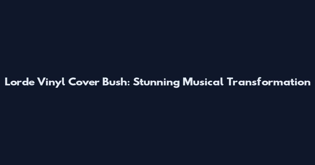 Lorde Vinyl Cover Bush: Stunning Musical Transformation