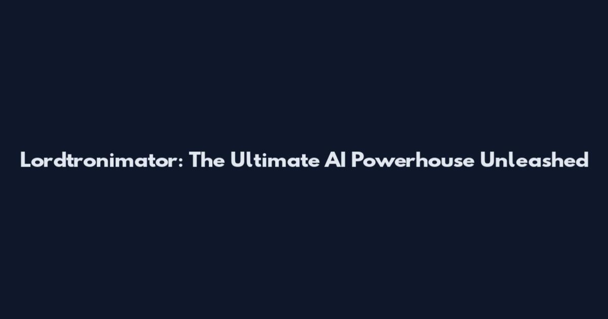 Lordtronimator: The Ultimate AI Powerhouse Unleashed