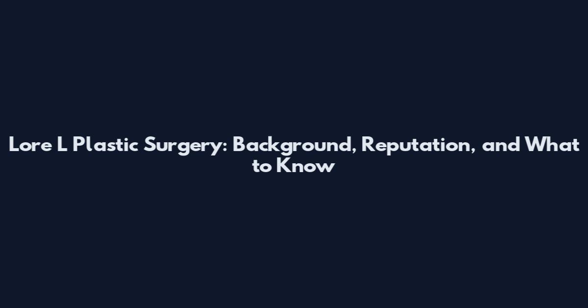 Lore L Plastic Surgery: Background, Reputation, and What to Know