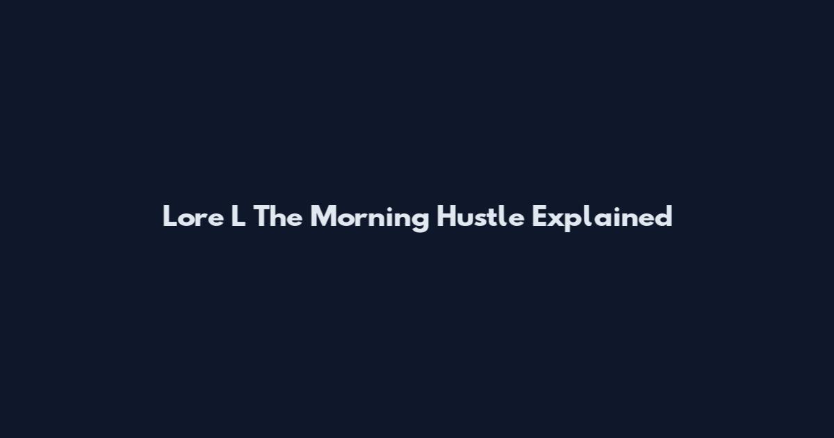 Lore L The Morning Hustle Explained