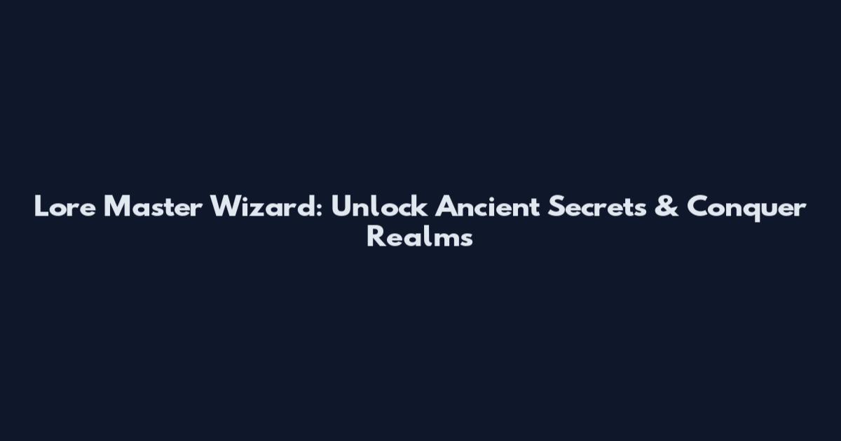 Lore Master Wizard: Unlock Ancient Secrets & Conquer Realms
