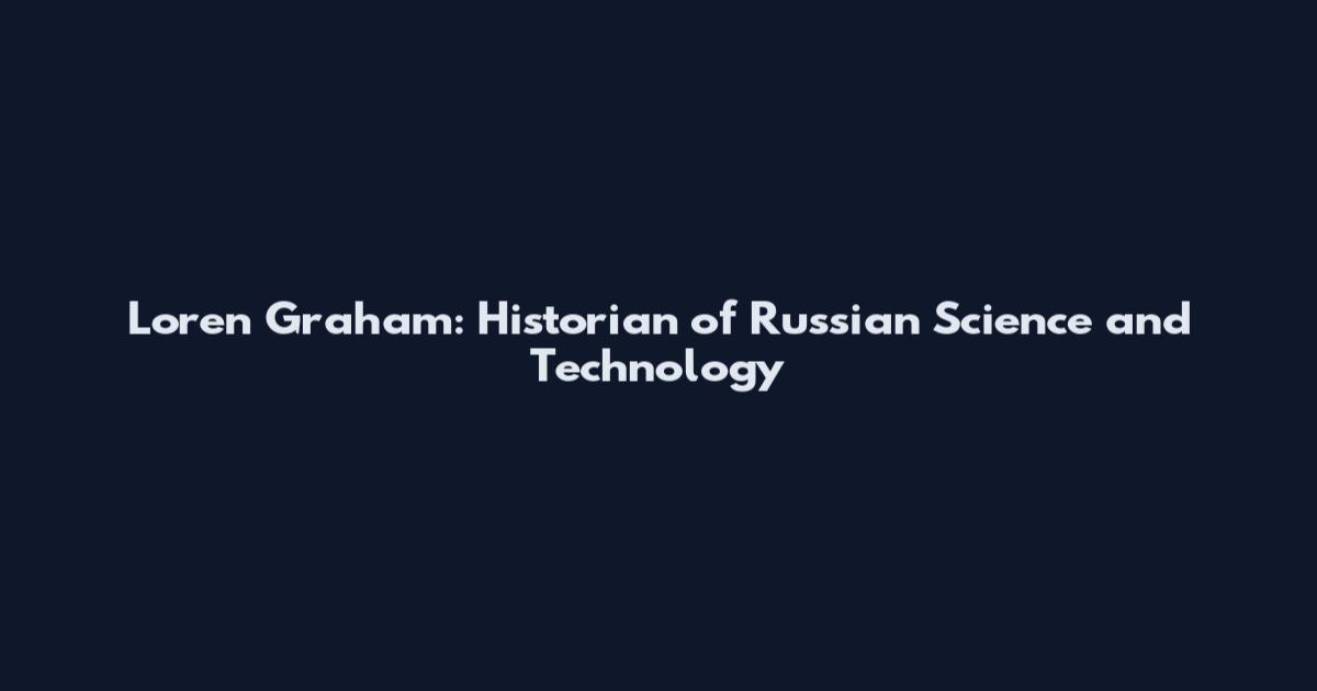 Loren Graham: Historian of Russian Science and Technology