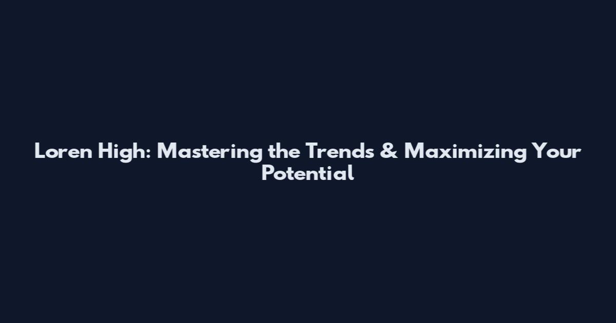 Loren High: Mastering the Trends & Maximizing Your Potential