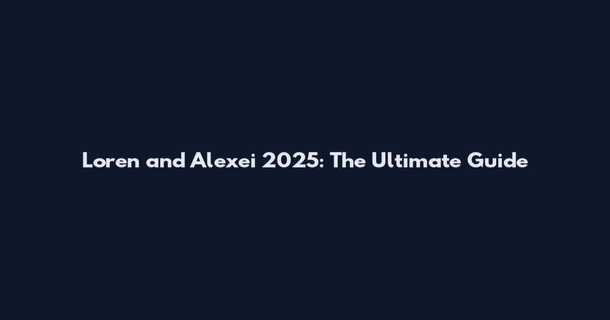 Loren and Alexei 2025: The Ultimate Guide