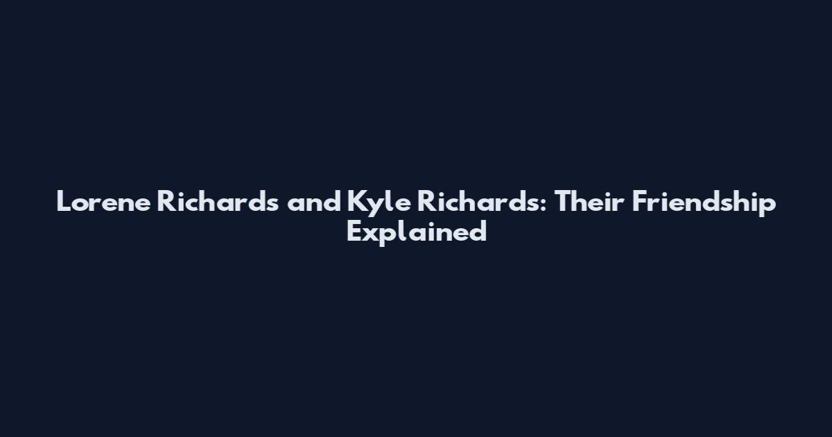Lorene Richards and Kyle Richards: Their Friendship Explained
