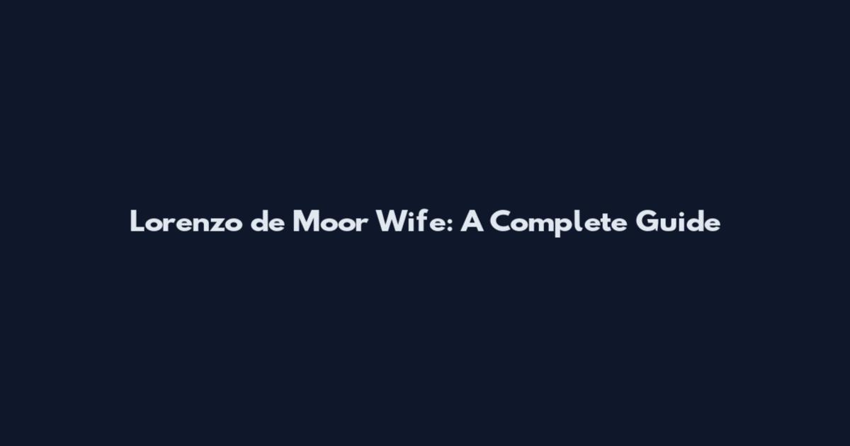 Lorenzo de Moor Wife: A Complete Guide