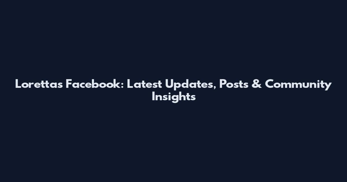 Loretta's Facebook: Latest Updates, Posts & Community Insights