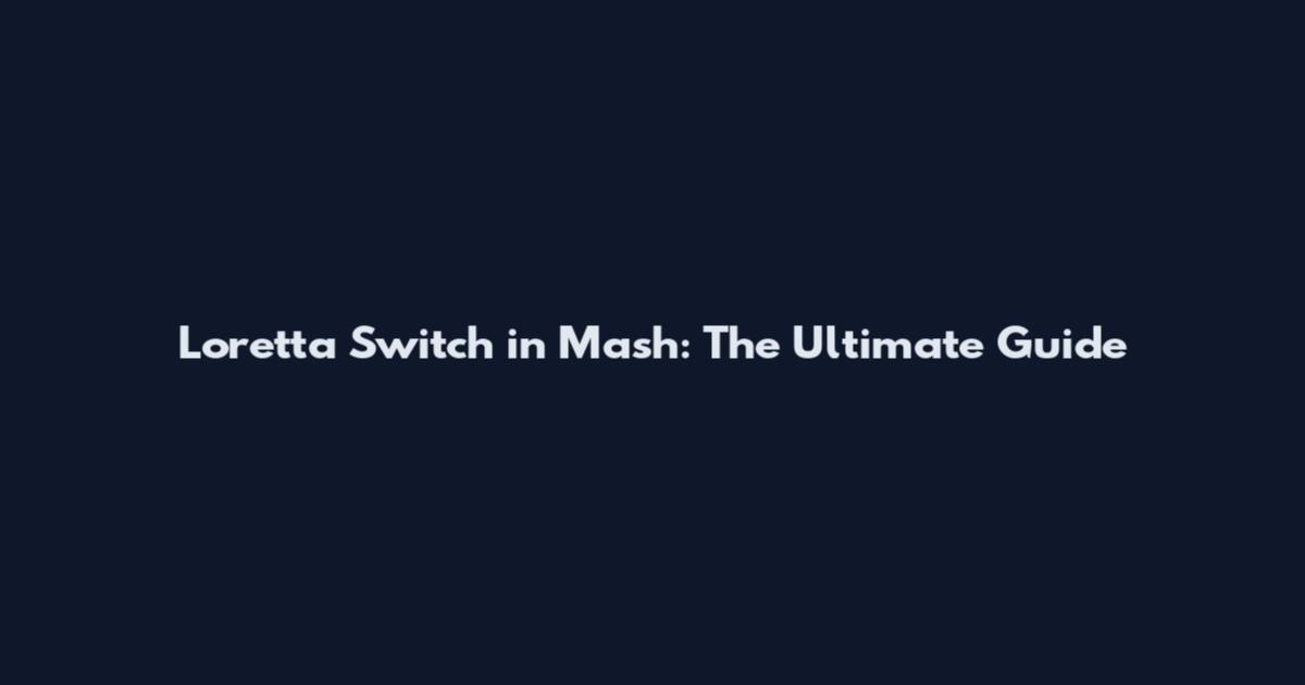 Loretta Switch in Mash: The Ultimate Guide
