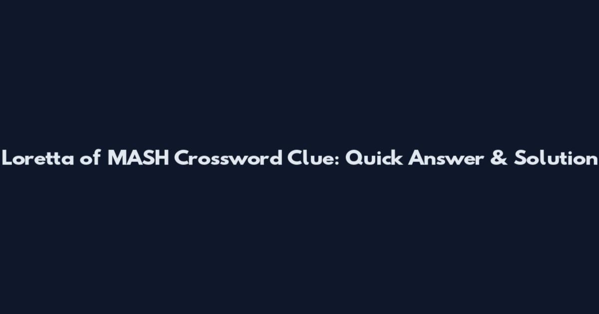 Loretta of MASH Crossword Clue: Quick Answer & Solution