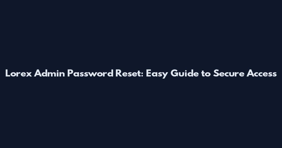 Lorex Admin Password Reset: Easy Guide to Secure Access