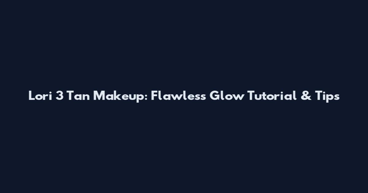 Lori 3 Tan Makeup: Flawless Glow Tutorial & Tips
