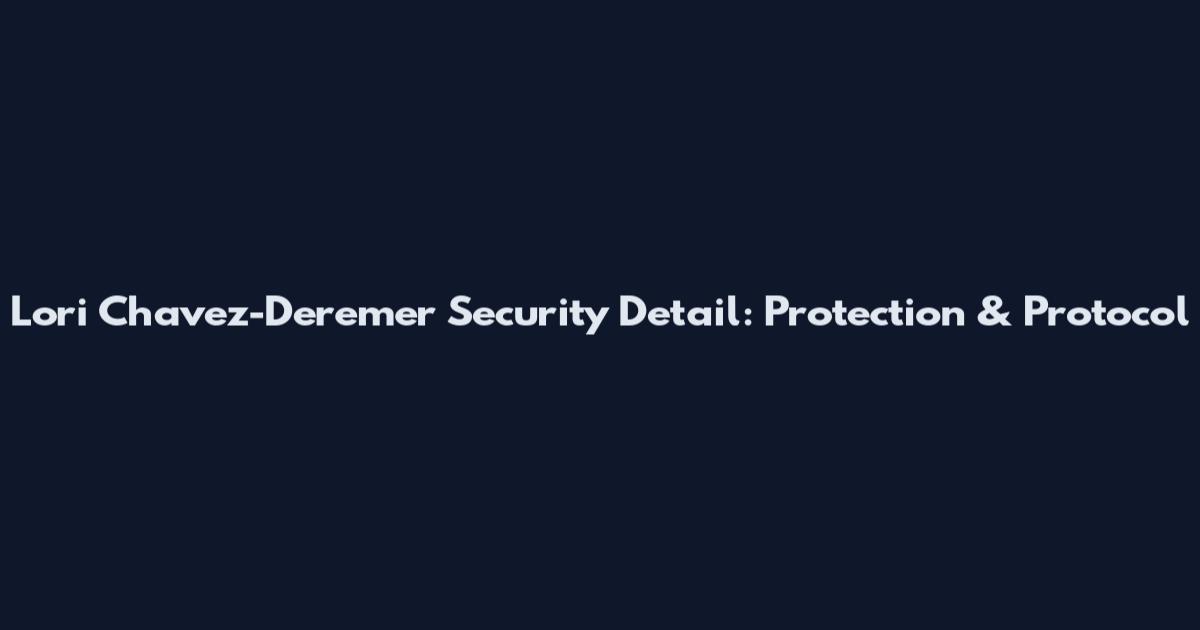 Lori Chavez-Deremer Security Detail: Protection & Protocol