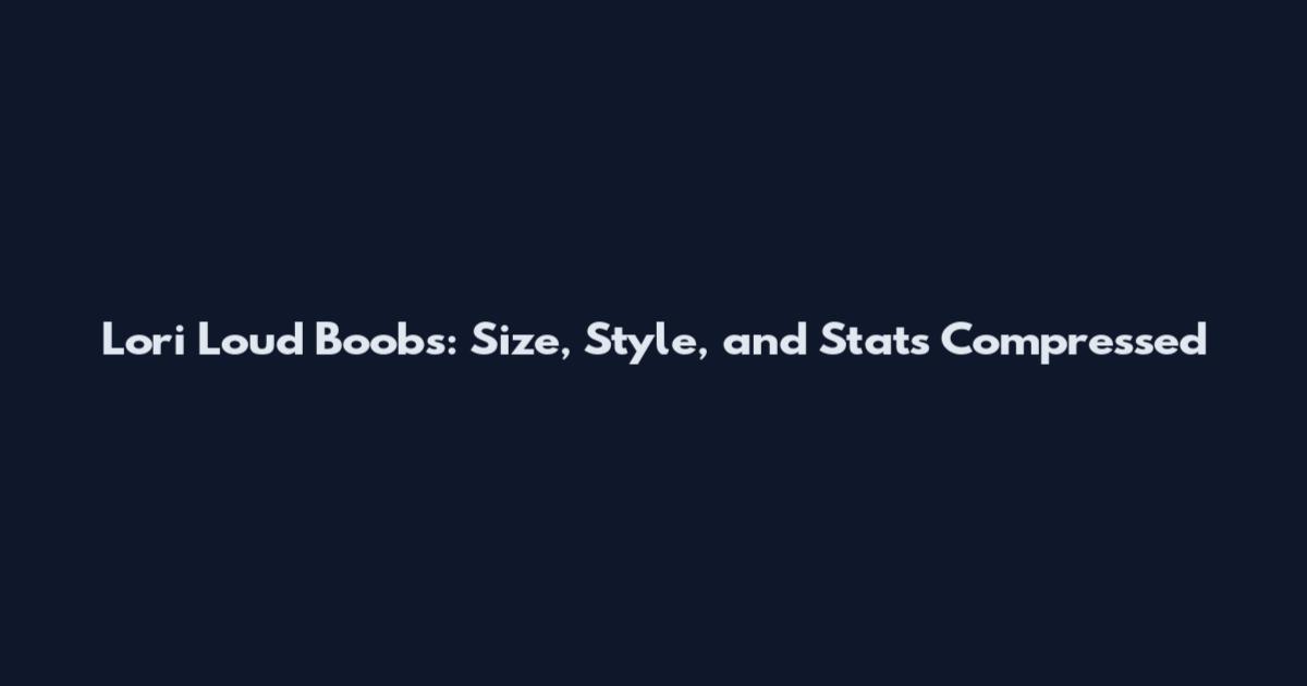 Lori Loud Boobs: Size, Style, and Stats Compressed
