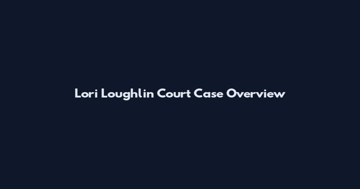 Lori Loughlin Court Case Overview