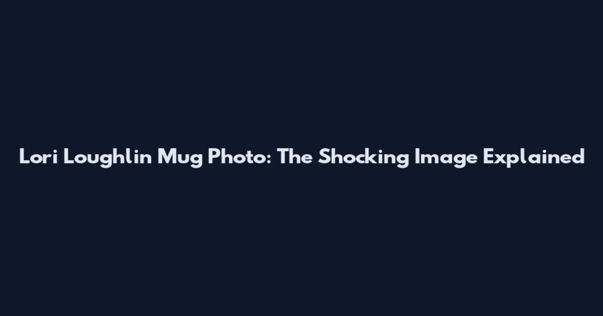 Lori Loughlin Mug Photo: The Shocking Image Explained