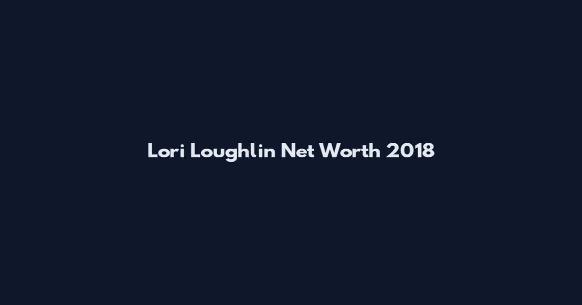 Lori Loughlin Net Worth 2018