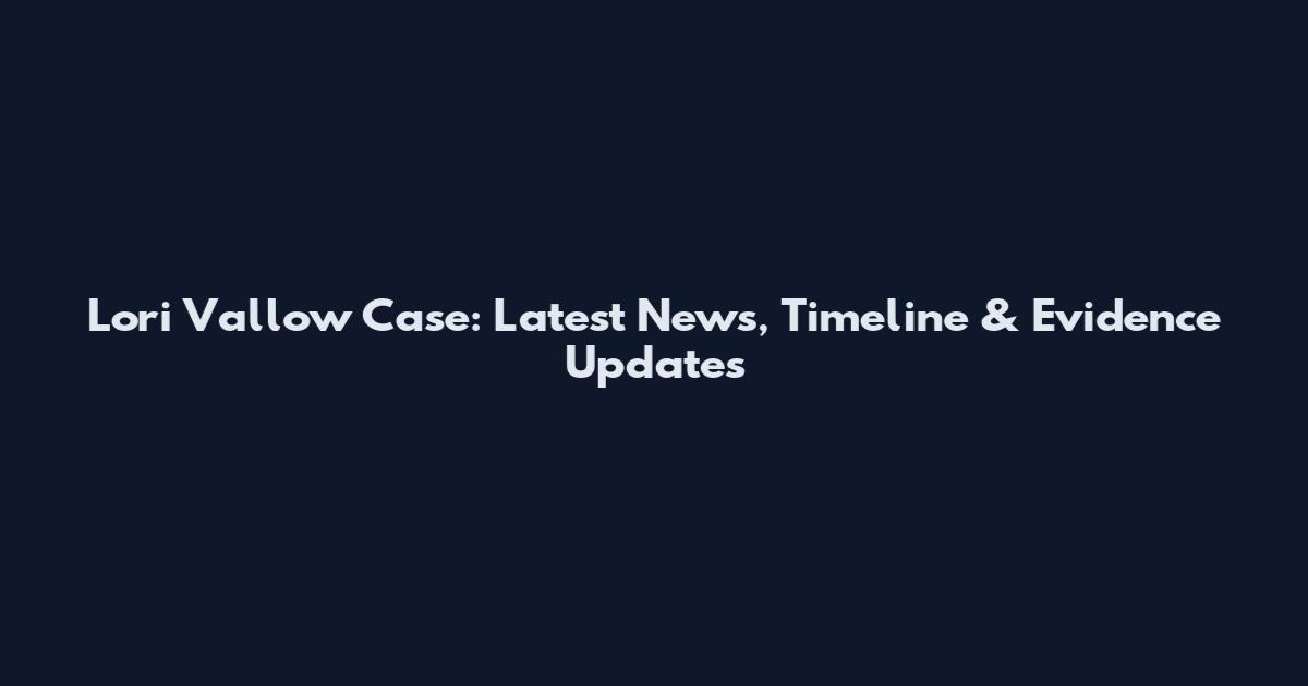 Lori Vallow Case: Latest News, Timeline & Evidence Updates
