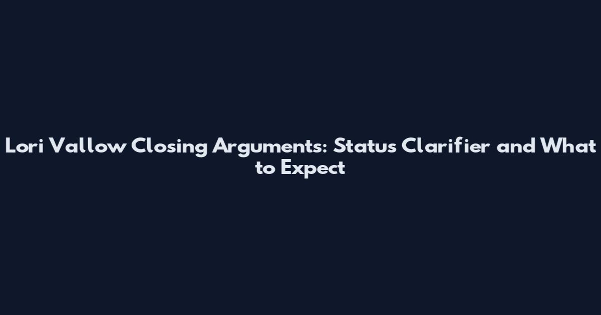 Lori Vallow Closing Arguments: Status Clarifier and What to Expect