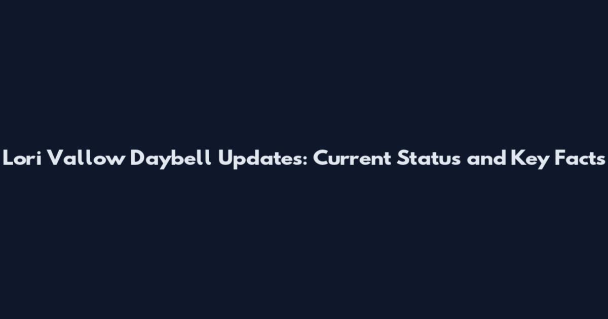 Lori Vallow Daybell Updates: Current Status and Key Facts