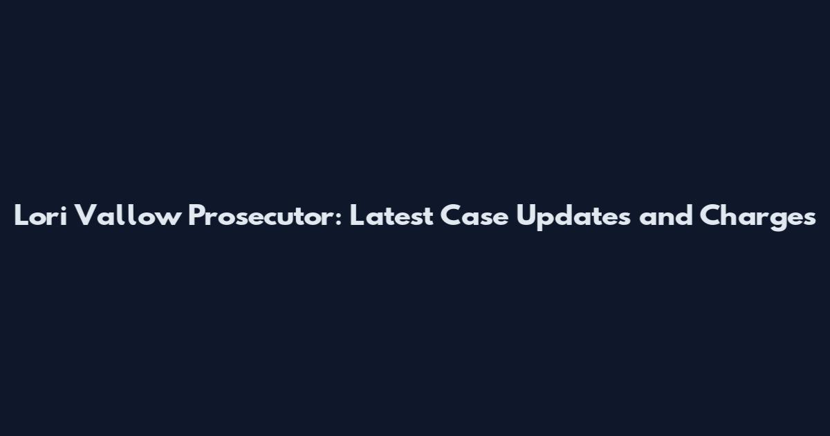 Lori Vallow Prosecutor: Latest Case Updates and Charges