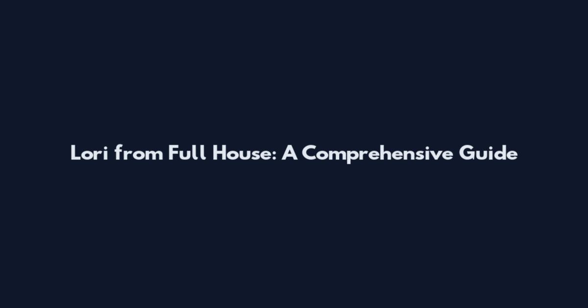 Lori from Full House: A Comprehensive Guide