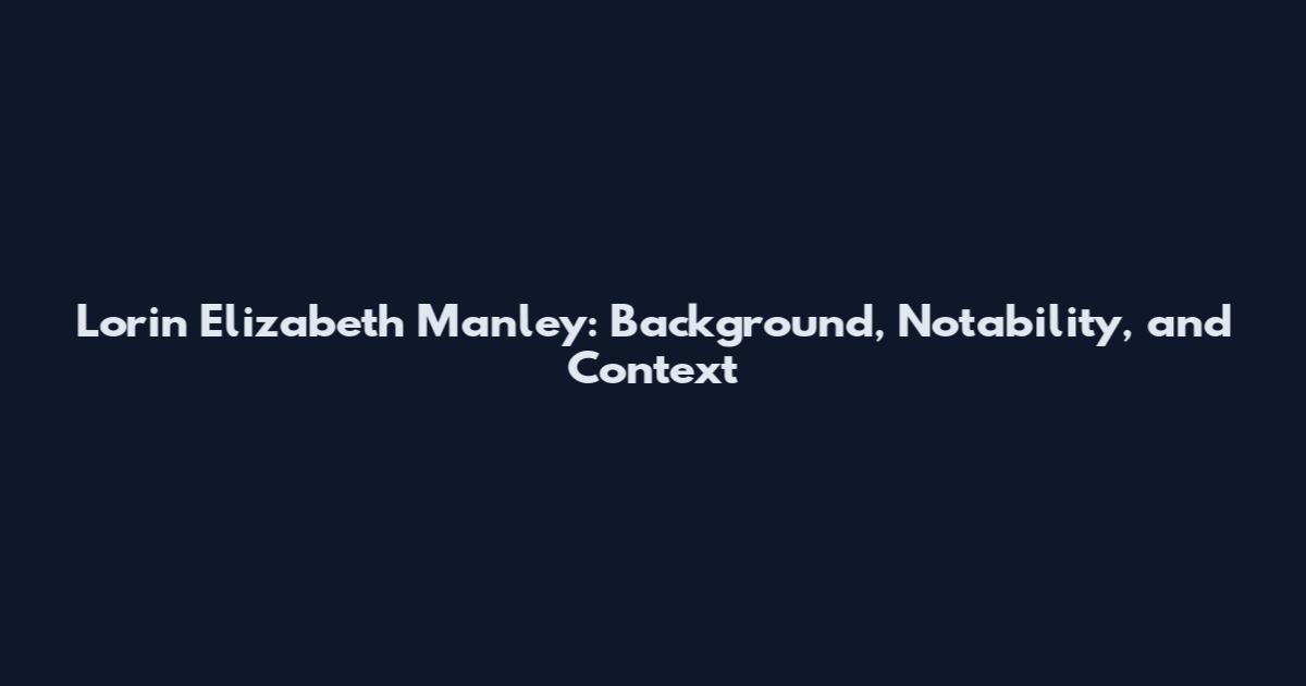Lorin Elizabeth Manley: Background, Notability, and Context